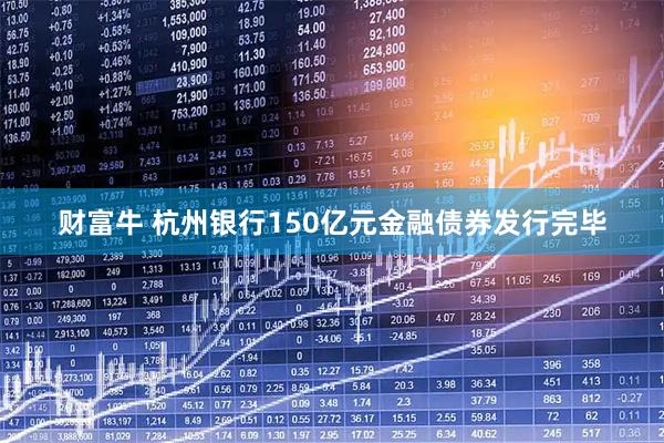财富牛 杭州银行150亿元金融债券发行完毕