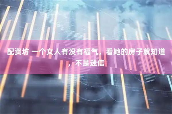 配资坊 一个女人有没有福气，看她的房子就知道，不是迷信