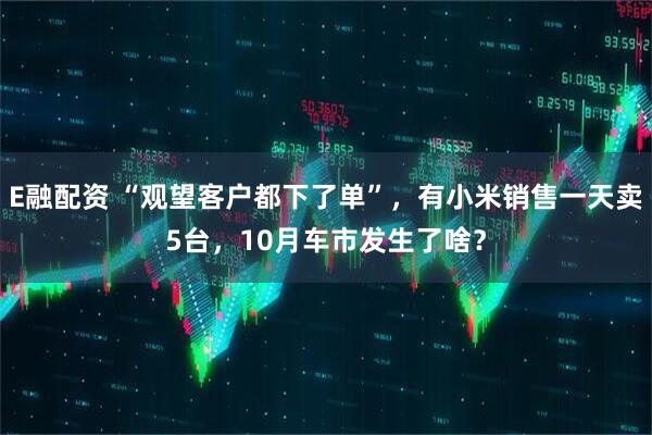 E融配资 “观望客户都下了单”，有小米销售一天卖5台，10月车市发生了啥？