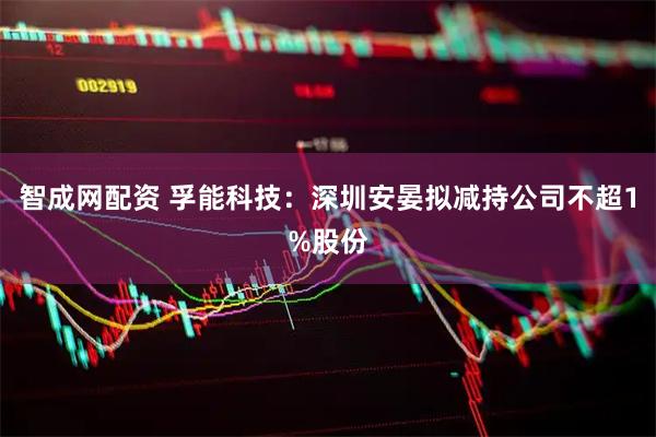 智成网配资 孚能科技：深圳安晏拟减持公司不超1%股份