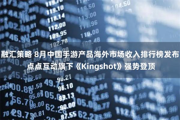 融汇策略 8月中国手游产品海外市场收入排行榜发布 点点互动旗下《Kingshot》强势登顶