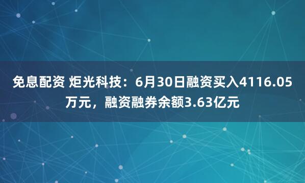 免息配资 炬光科技：6月30日融资买入4116.05万元，融资融券余额3.63亿元